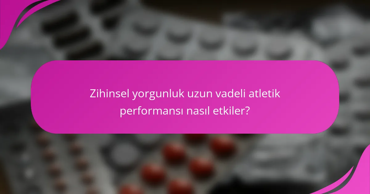 Zihinsel yorgunluk uzun vadeli atletik performansı nasıl etkiler?