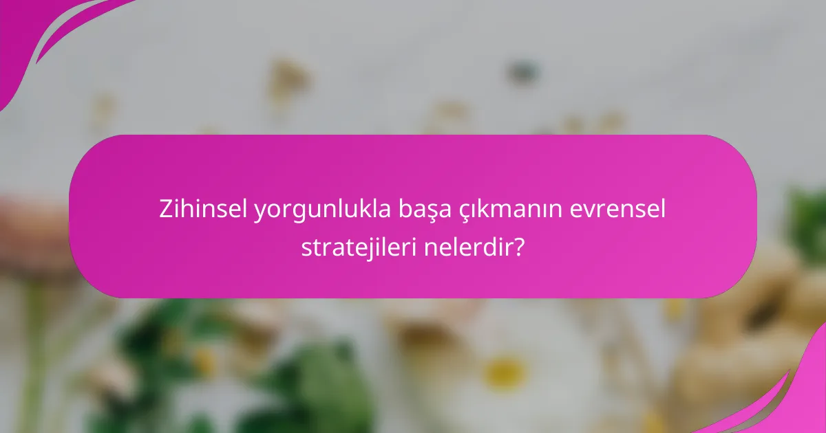 Zihinsel yorgunlukla başa çıkmanın evrensel stratejileri nelerdir?