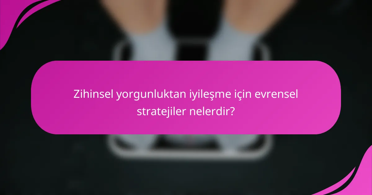 Zihinsel yorgunluktan iyileşme için evrensel stratejiler nelerdir?