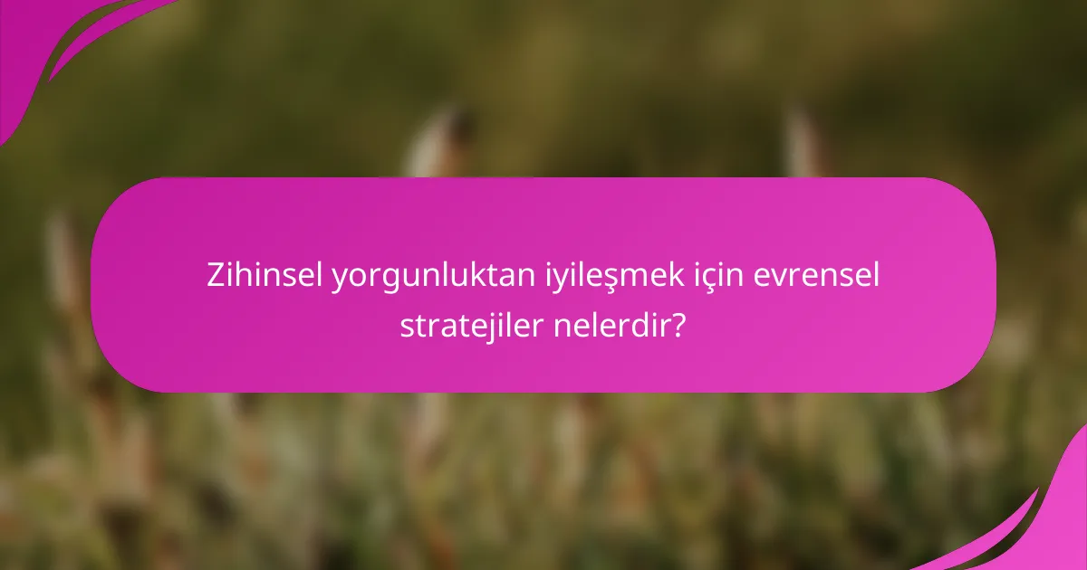 Zihinsel yorgunluktan iyileşmek için evrensel stratejiler nelerdir?