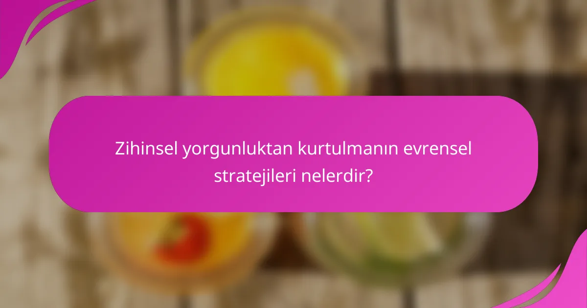 Zihinsel yorgunluktan kurtulmanın evrensel stratejileri nelerdir?